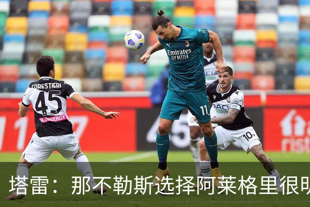 塔雷：那不勒斯选择阿莱格里很明智，他是意大利足坛历史杰出主帅
