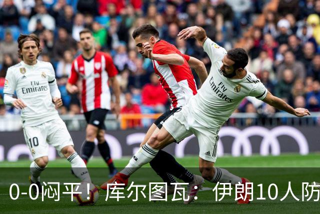 0-0闷平！库尔图瓦：伊朗10人防守门将也很勇 狂轰不进不只是我们